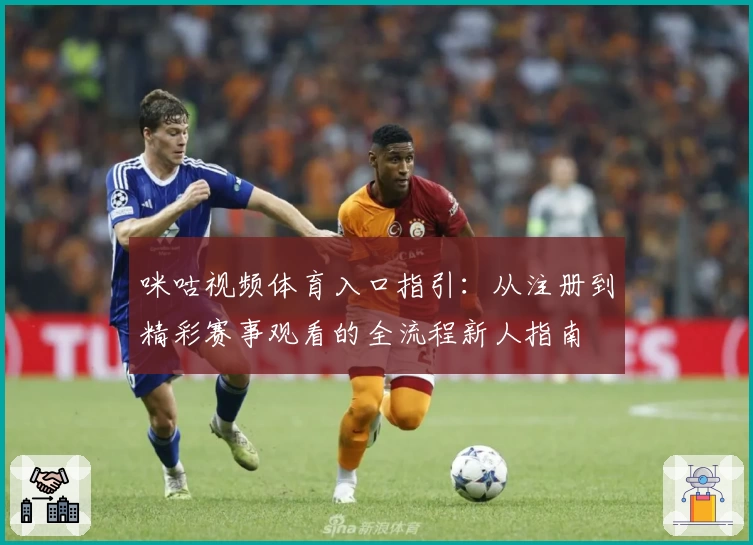 咪咕视频体育入口指引：从注册到精彩赛事观看的全流程新人指南