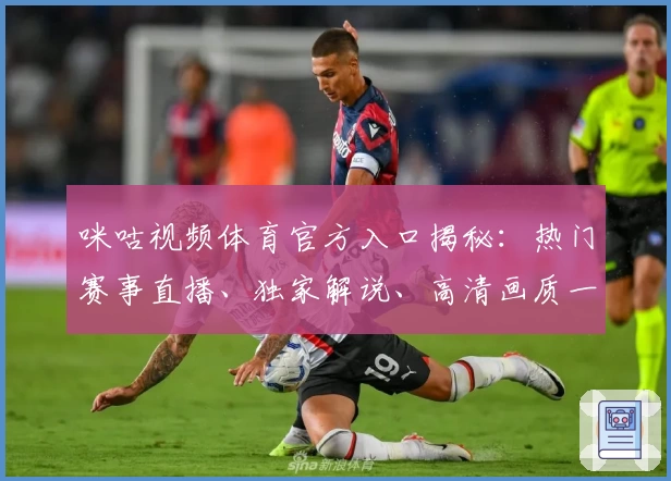 咪咕视频体育官方入口揭秘：热门赛事直播、独家解说、高清画质一网打尽