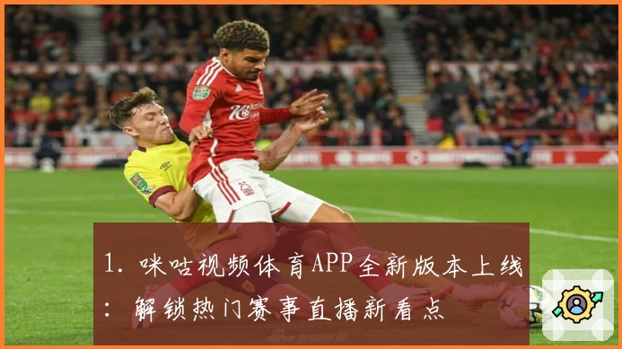1. 咪咕视频体育APP全新版本上线：解锁热门赛事直播新看点
