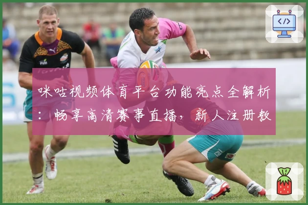 咪咕视频体育平台功能亮点全解析：畅享高清赛事直播，新人注册教程一步到位