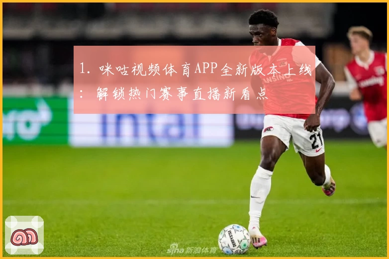 1. 咪咕视频体育APP全新版本上线：解锁热门赛事直播新看点
