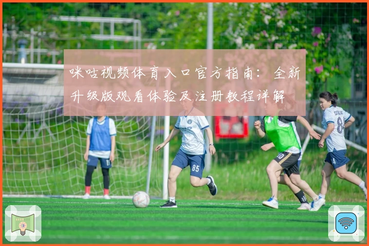 咪咕视频体育入口官方指南：全新升级版观看体验及注册教程详解