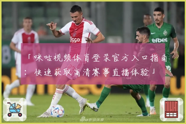 「咪咕视频体育登录官方入口指南：快速获取高清赛事直播体验」