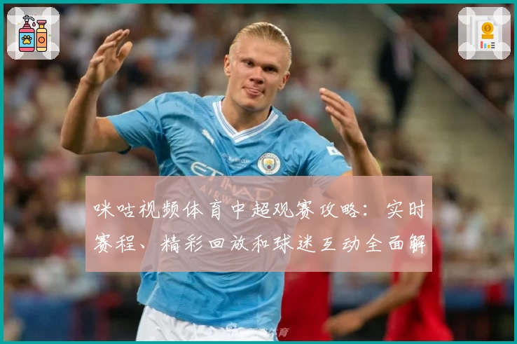 咪咕视频体育中超观赛攻略：实时赛程、精彩回放和球迷互动全面解析