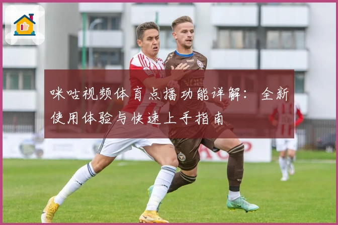 咪咕视频体育点播功能详解：全新使用体验与快速上手指南