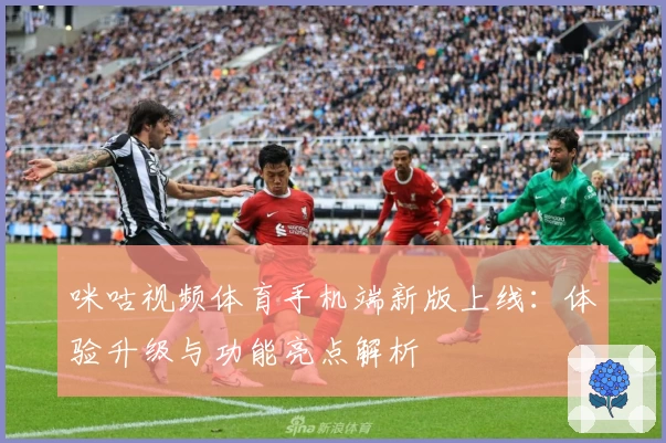 咪咕视频体育手机端新版上线：体验升级与功能亮点解析