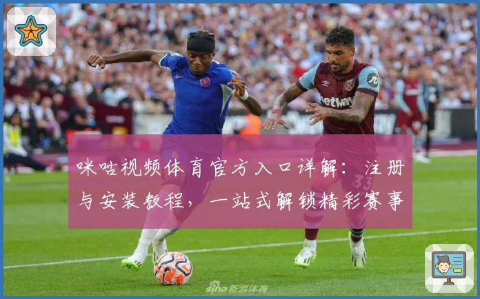 咪咕视频体育官方入口详解:注册与安装教程,一站式解锁精彩赛事高清直播