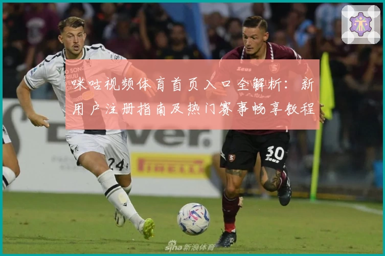 咪咕视频体育首页入口全解析:新用户注册指南及热门赛事畅享教程