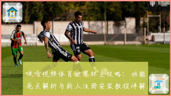 咪咕视频体育世界杯全攻略：功能亮点解析与新人注册安装教程详解