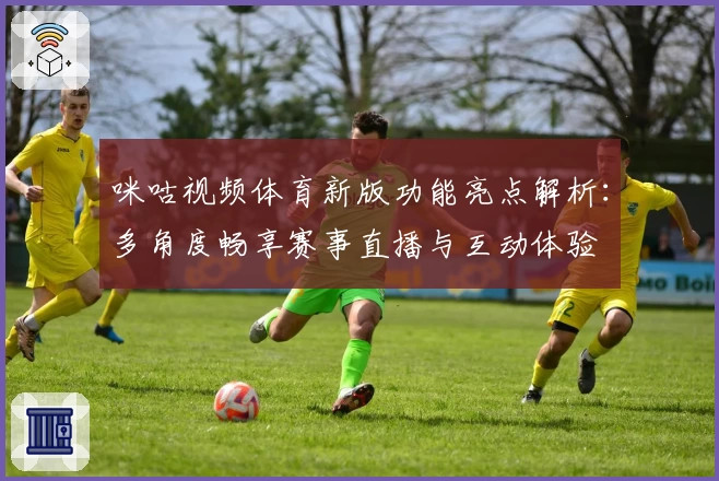 咪咕视频体育新版功能亮点解析：多角度畅享赛事直播与互动体验
