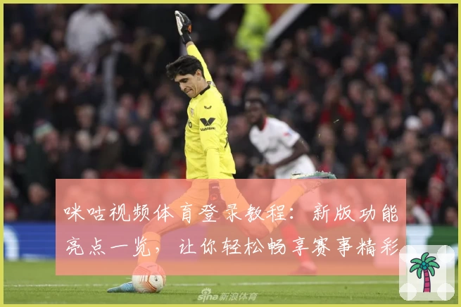 咪咕视频体育登录教程：新版功能亮点一览，让你轻松畅享赛事精彩