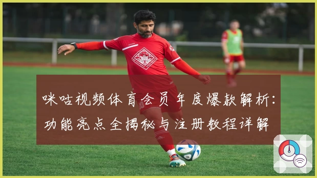 咪咕视频体育会员年度爆款解析:功能亮点全揭秘与注册教程详解