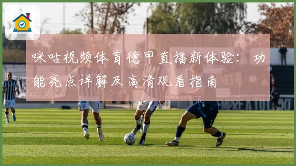 咪咕视频体育德甲直播新体验:功能亮点详解及高清观看指南