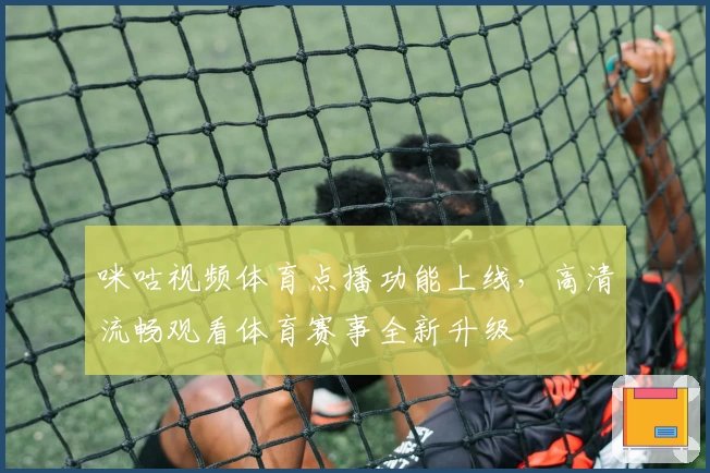 咪咕视频体育点播功能上线,高清流畅观看体育赛事全新升级