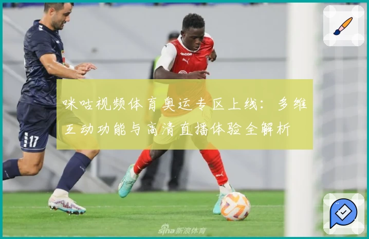 咪咕视频体育奥运专区上线：多维互动功能与高清直播体验全解析
