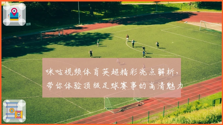 咪咕视频体育英超精彩亮点解析,带你体验顶级足球赛事的高清魅力