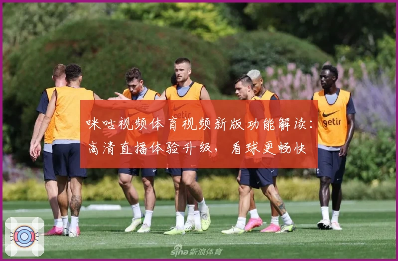 咪咕视频体育视频新版功能解读：高清直播体验升级，看球更畅快