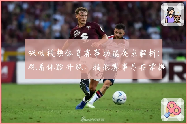 咪咕视频体育赛事功能亮点解析：观看体验升级，精彩赛事尽在掌握