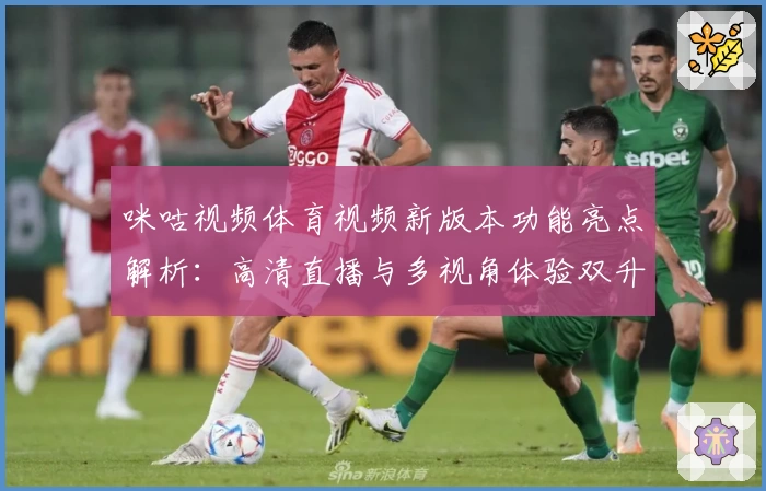 咪咕视频体育视频新版本功能亮点解析:高清直播与多视角体验双升级