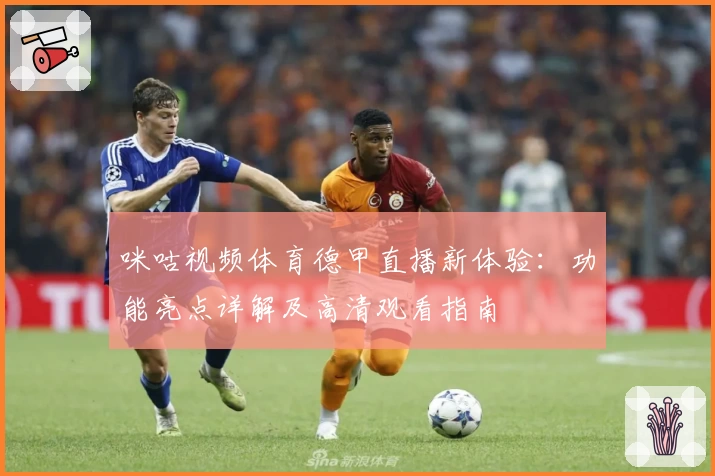 咪咕视频体育德甲直播新体验:功能亮点详解及高清观看指南
