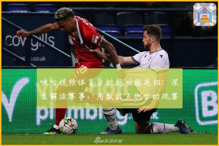 咪咕视频体育分析新功能亮相：深度解读赛事，用数据点燃你的观赛激情