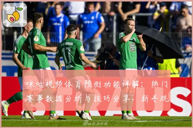 咪咕视频体育预测功能详解：热门赛事数据分析与技巧分享，新手观赛必备指南
