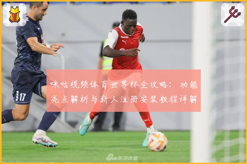 咪咕视频体育世界杯全攻略:功能亮点解析与新人注册安装教程详解