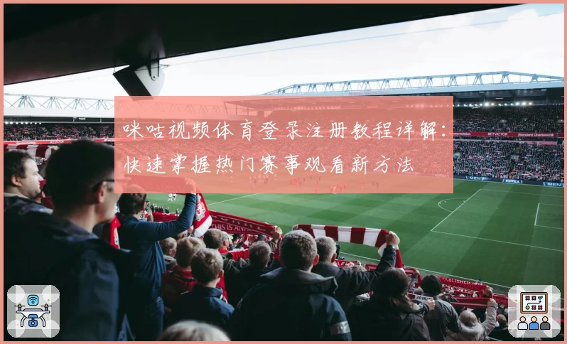 咪咕视频体育登录注册教程详解：快速掌握热门赛事观看新方法