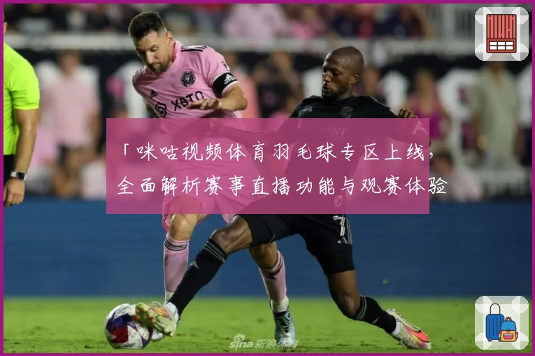 「咪咕视频体育羽毛球专区上线，全面解析赛事直播功能与观赛体验」