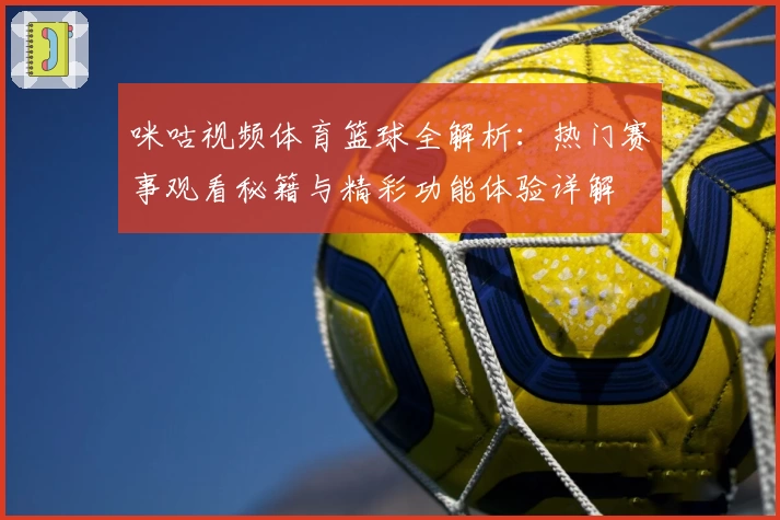 咪咕视频体育篮球全解析：热门赛事观看秘籍与精彩功能体验详解