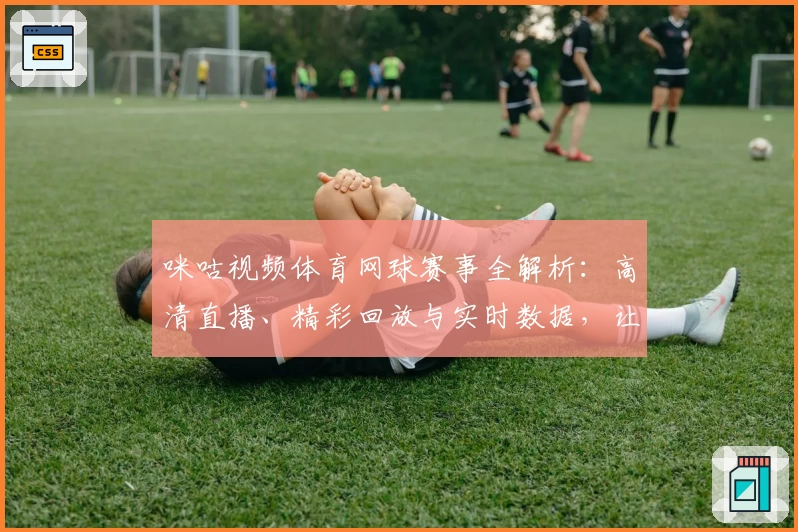 咪咕视频体育网球赛事全解析：高清直播、精彩回放与实时数据，让你不错过每一个瞬间