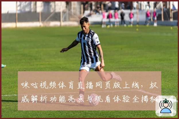 咪咕视频体育直播网页版上线，权威解析功能亮点与观看体验全揭秘