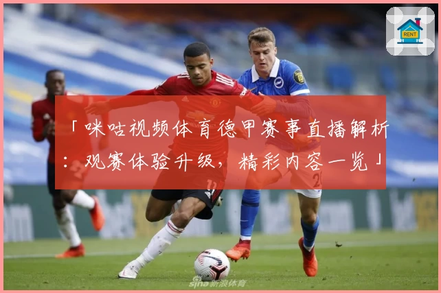 「咪咕视频体育德甲赛事直播解析：观赛体验升级，精彩内容一览」
