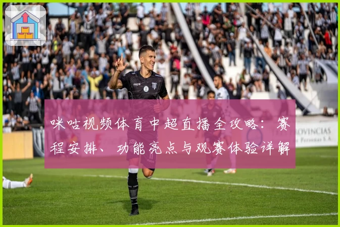 咪咕视频体育中超直播全攻略：赛程安排、功能亮点与观赛体验详解