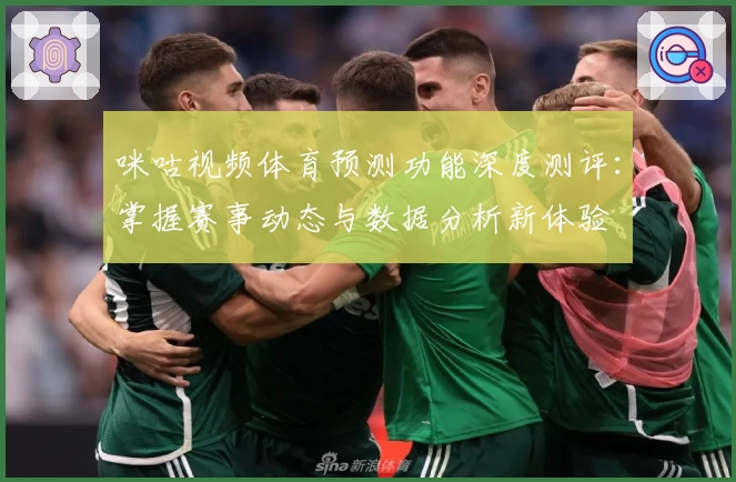 咪咕视频体育预测功能深度测评：掌握赛事动态与数据分析新体验