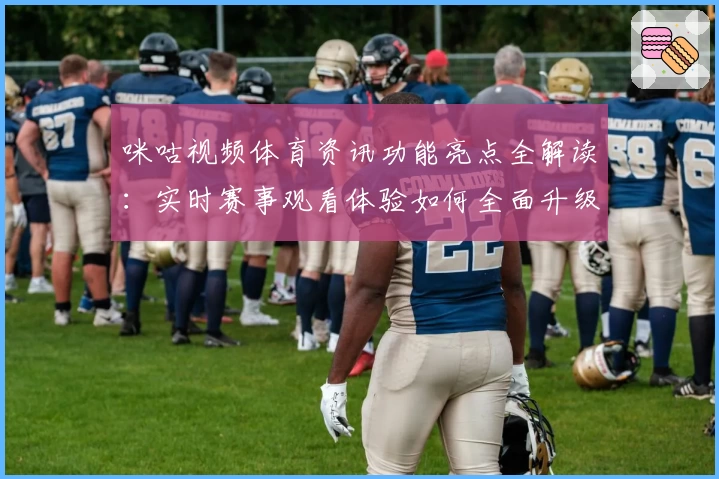 咪咕视频体育资讯功能亮点全解读：实时赛事观看体验如何全面升级？