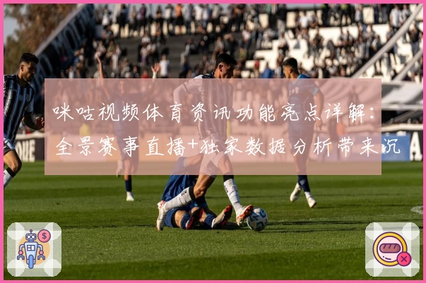 咪咕视频体育资讯功能亮点详解：全景赛事直播+独家数据分析带来沉浸式体验