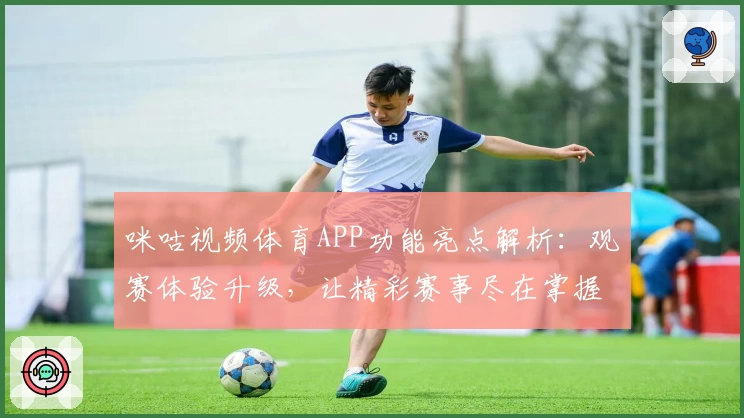 咪咕视频体育APP功能亮点解析：观赛体验升级，让精彩赛事尽在掌握