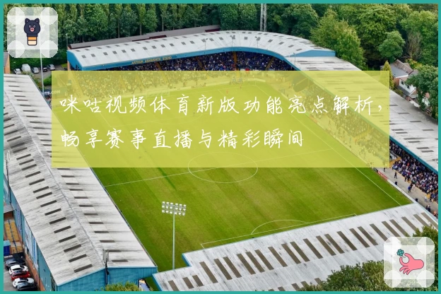 咪咕视频体育新版功能亮点解析，畅享赛事直播与精彩瞬间