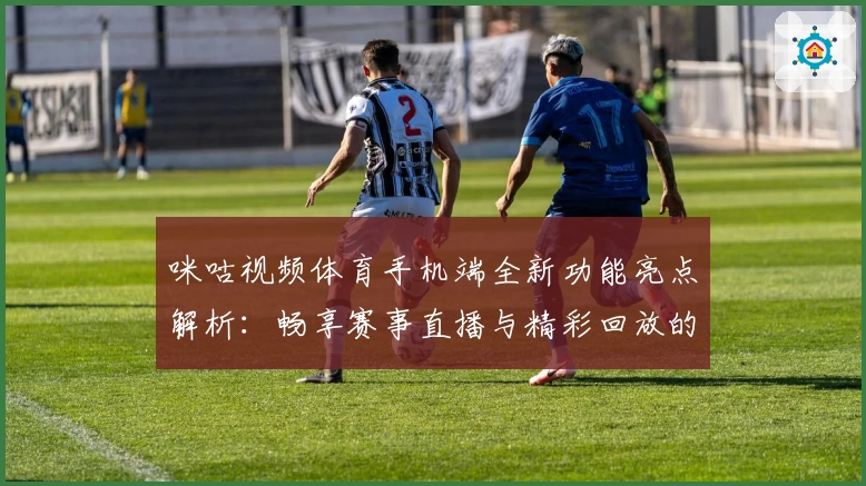 咪咕视频体育手机端全新功能亮点解析：畅享赛事直播与精彩回放的完美体验