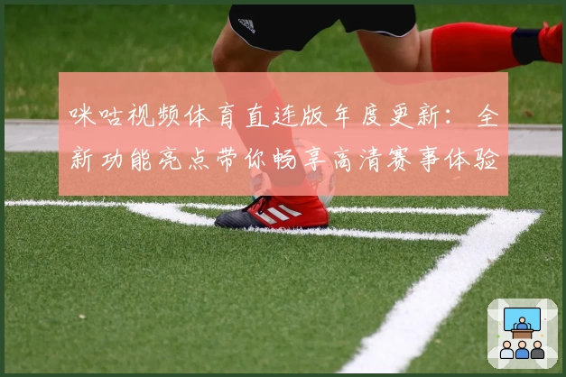 咪咕视频体育直连版年度更新：全新功能亮点带你畅享高清赛事体验