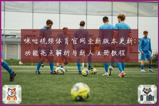 咪咕视频体育官网全新版本更新:功能亮点解析与新人注册教程