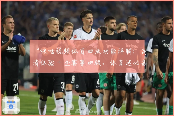 “咪咕视频体育回放功能详解：高清体验＋全赛事回顾，体育迷必备观看指南”