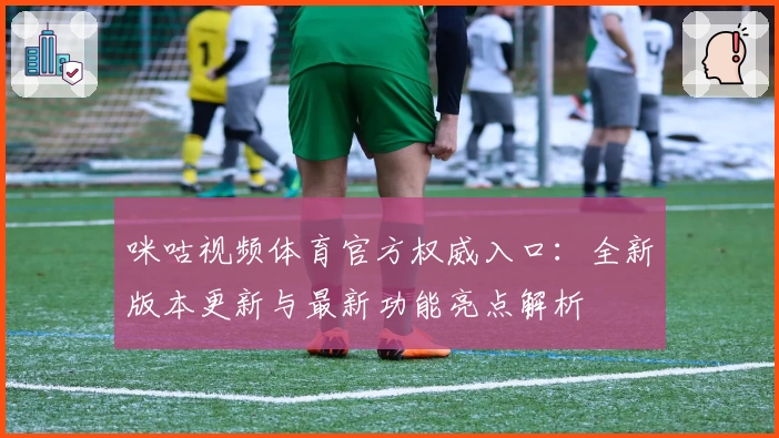 咪咕视频体育官方权威入口:全新版本更新与最新功能亮点解析