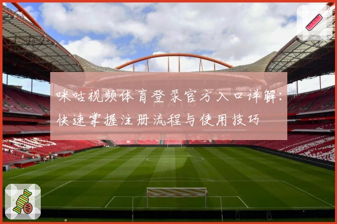 咪咕视频体育登录官方入口详解：快速掌握注册流程与使用技巧