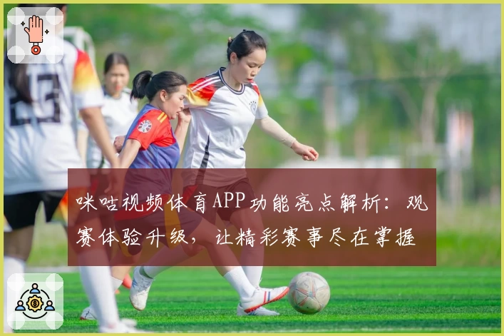 咪咕视频体育APP功能亮点解析：观赛体验升级，让精彩赛事尽在掌握